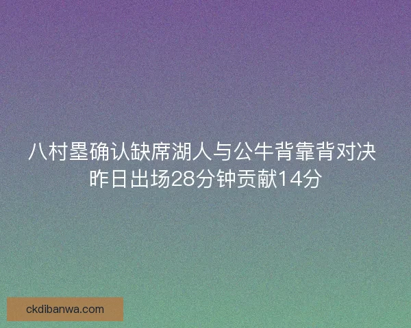 八村塁确认缺席湖人与公牛背靠背对决 昨日出场28分钟贡献14分