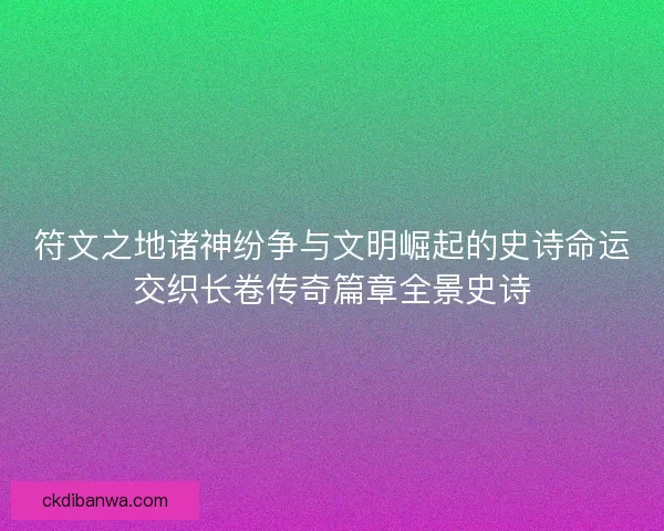 符文之地诸神纷争与文明崛起的史诗命运交织长卷传奇篇章全景史诗