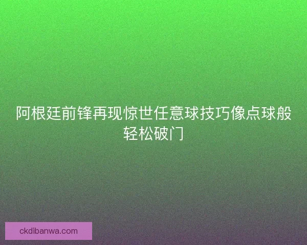 阿根廷前锋再现惊世任意球技巧像点球般轻松破门