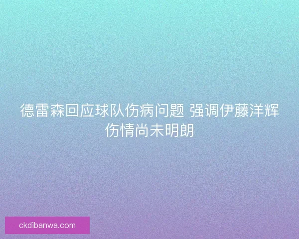 德雷森回应球队伤病问题 强调伊藤洋辉伤情尚未明朗