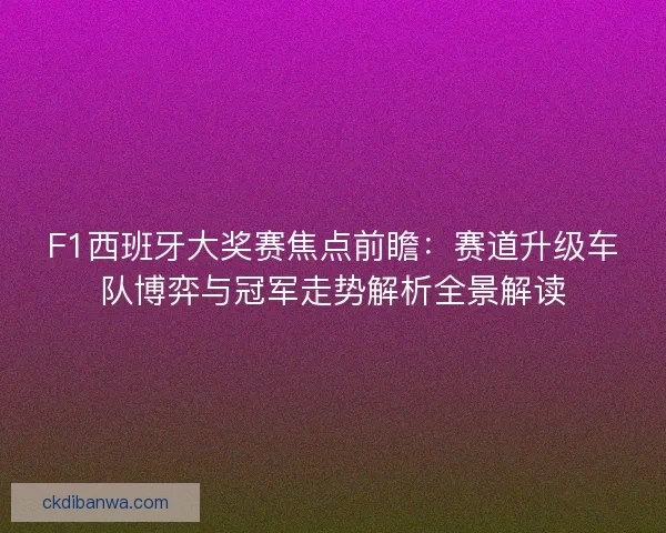 F1西班牙大奖赛焦点前瞻：赛道升级车队博弈与冠军走势解析全景解读