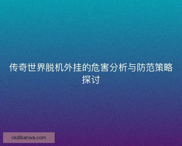 传奇世界脱机外挂的危害分析与防范策略探讨