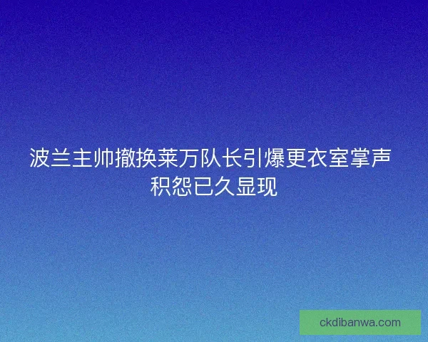 波兰主帅撤换莱万队长引爆更衣室掌声 积怨已久显现