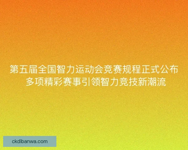 第五届全国智力运动会竞赛规程正式公布 多项精彩赛事引领智力竞技新潮流