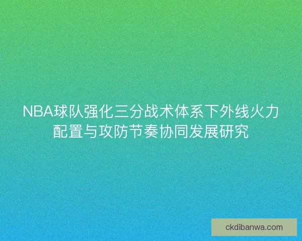 NBA球队强化三分战术体系下外线火力配置与攻防节奏协同发展研究