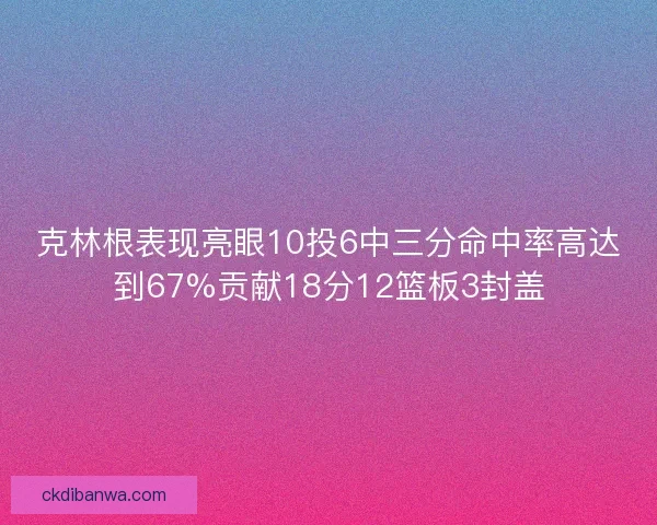 克林根表现亮眼10投6中三分命中率高达到67%贡献18分12篮板3封盖