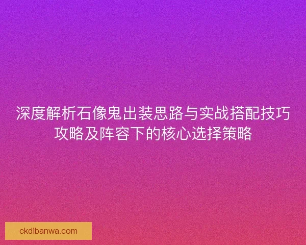 深度解析石像鬼出装思路与实战搭配技巧攻略及阵容下的核心选择策略