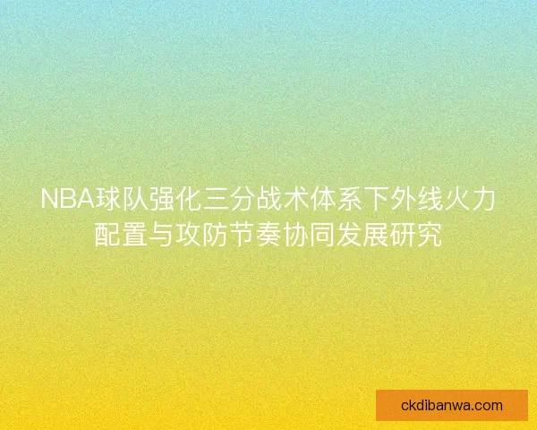 NBA球队强化三分战术体系下外线火力配置与攻防节奏协同发展研究