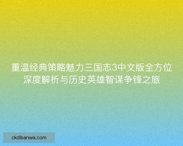 重温经典策略魅力三国志3中文版全方位深度解析与历史英雄智谋争锋之旅