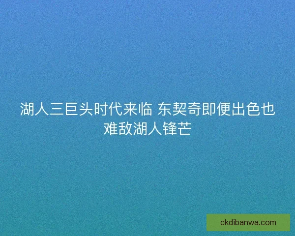湖人三巨头时代来临 东契奇即便出色也难敌湖人锋芒