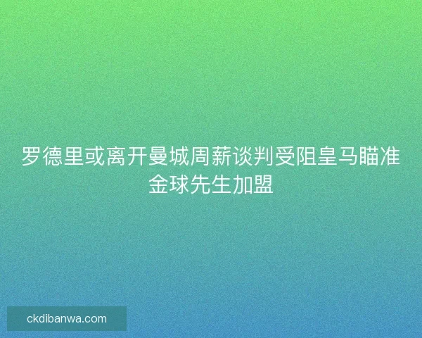 罗德里或离开曼城周薪谈判受阻皇马瞄准金球先生加盟