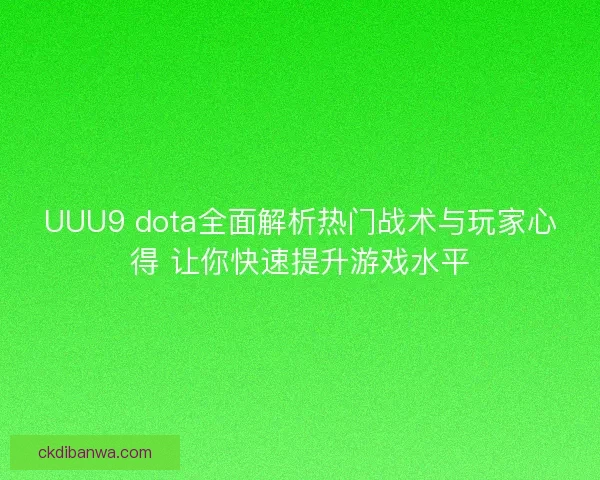UUU9 dota全面解析热门战术与玩家心得 让你快速提升游戏水平