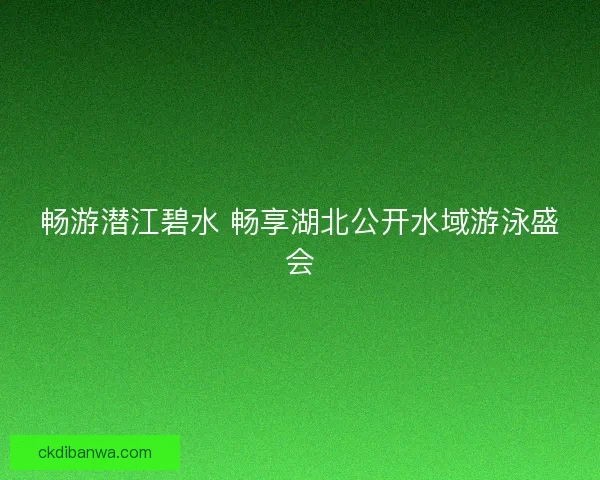 畅游潜江碧水 畅享湖北公开水域游泳盛会